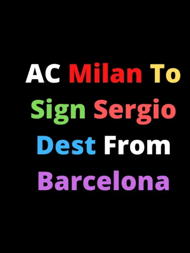 AC Milan Set To Sign Sergio Dest From Barcelona